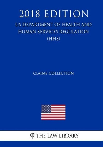 Claims Collection (US Department of Health and Human Services Regulation) (HHS) (2018 Edition) by The Law Library 9781729689554