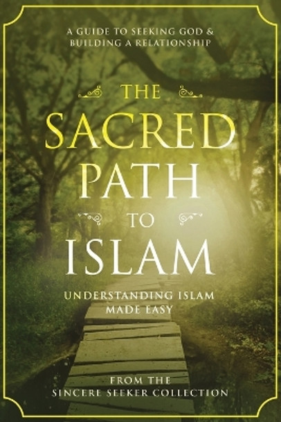 The Sacred Path to Islam: A Guide to Seeking Allah (God) & Building a Relationship by The Sincere Seeker Collection 9781733213912