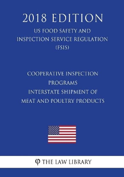 Cooperative Inspection Programs - Interstate Shipment of Meat and Poultry Products (US Food Safety and Inspection Service Regulation) (FSIS) (2018 Edition) by The Law Library 9781729565728