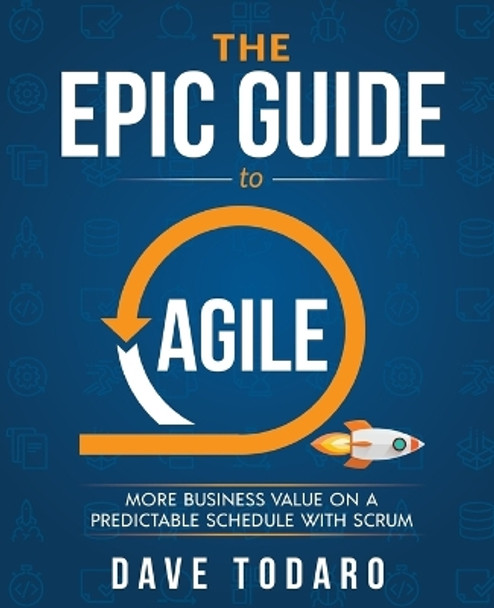 The Epic Guide to Agile: More Business Value on a Predictable Schedule with Scrum by Dave Todaro 9781733000406