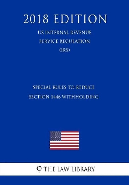 Special Rules To Reduce Section 1446 Withholding (US Internal Revenue Service Regulation) (IRS) (2018 Edition) by The Law Library 9781729733981