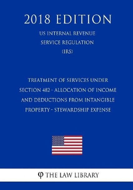 Treatment of Services Under Section 482 - Allocation of Income and Deductions from Intangible Property - Stewardship Expense (Us Internal Revenue Service Regulation) (Irs) (2018 Edition) by The Law Library 9781729735503