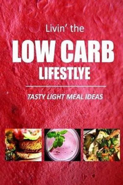 Tasty Light Meal Ideas: Delicious Low-Carb Recipes for Quick Fat Loss by Livin' the Low-Carb Lifestyle 9781500110369