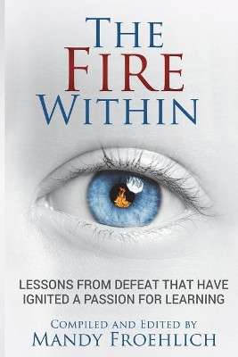 The Fire Within: Lessons from Defeat That Have Inspired a Passion for Learning by Mandy Froehlich 9781732248717