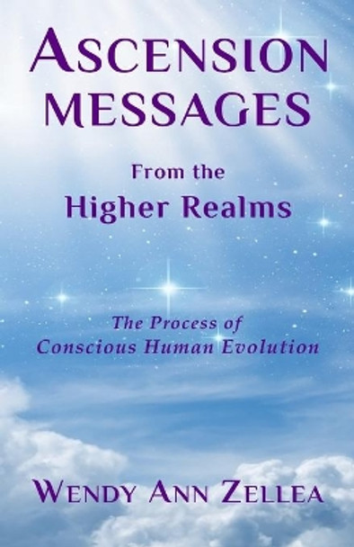 Ascension Messages From the Higher Realms: The Process of Conscious Human Evolution by Wendy Ann Zellea 9781732177536