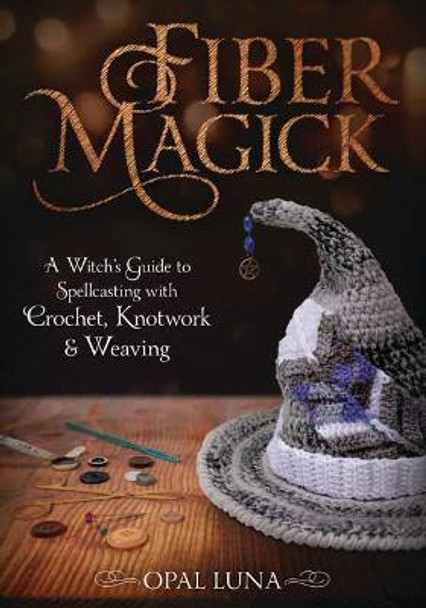 Fiber Magick: A Witch's Guide to Spellcasting with Crochet, Knotwork & Weaving by Opal Luna