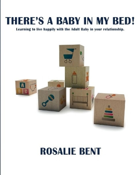 There's a Baby in My Bed! Learning to Live with the Adult Baby in Your Relationship. by Rosalie Bent 9781610983068