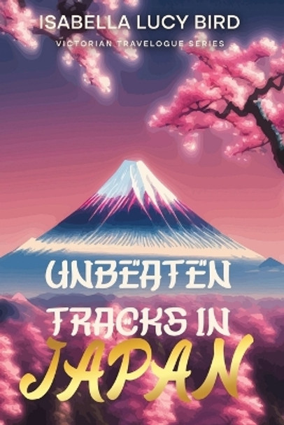 Unbeaten Tracks in Japan: Victorian Travelogue Series (Illustrated & Annotated) by Isabella Lucy Bird 9781611041606