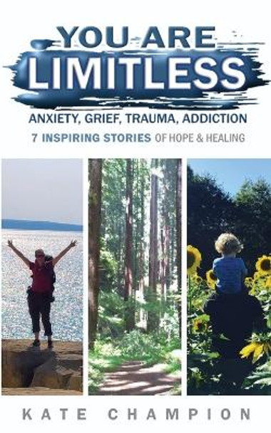 You Are Limitless: Anxiety, Grief, Trauma, Addiction - 7 Inspiring Stories of Hope & Healing by Kate Champion 9781734480665