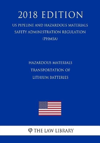 Hazardous Materials - Transportation of Lithium Batteries (Us Pipeline and Hazardous Materials Safety Administration Regulation) (Phmsa) (2018 Edition) by The Law Library 9781729847091
