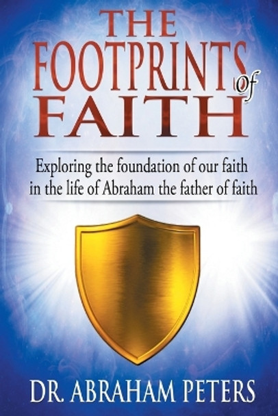 The Footprints of Faith: Exploring the Foundation of Our Faith in the Life of Abraham the Father of Faith by Dr Abraham Peters 9781730935008