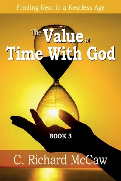 The Value of Time with God - Book 3: Finding Rest in a Restless Age by C Richard McCaw 9781720562641