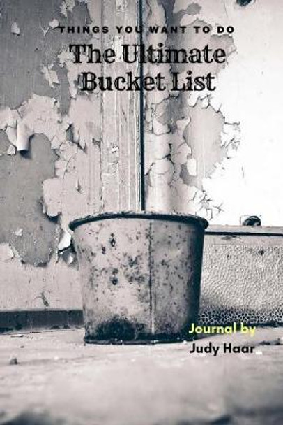 The Ultimate Bucket List: Things You Want to Do by Judy Haar 9781720700401