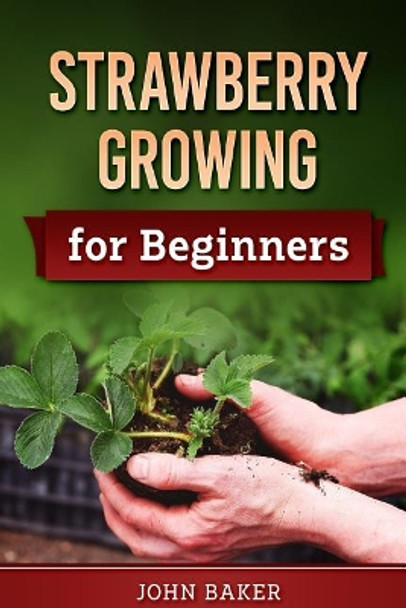 Strawberry Growing for Beginners by John Baker 9781720764380