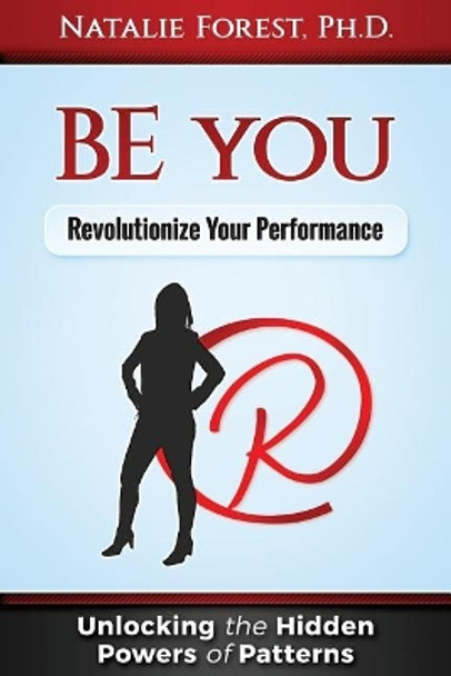 BE you: Revolutionize Your Performance: &quot;Unlocking the Hidden Powers of Patterns&quot; by Ph D Natalie Forest 9781720886976