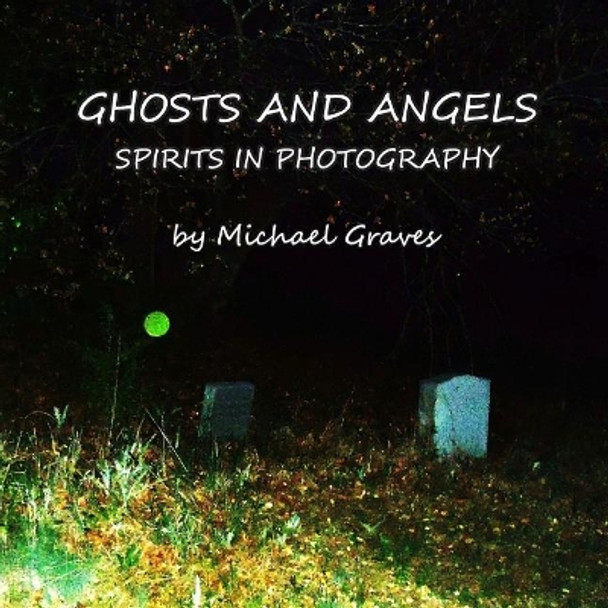 Ghosts and Angels: Spirits in Photography by Michael Graves 9781720978763