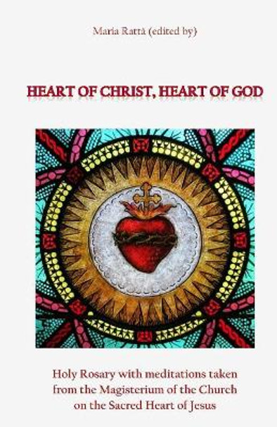 Heart of Christ, Heart of God: Holy Rosary with meditations taken from the Magisterium of the Church on the Sacred Heart of Jesus by Maria Ratta 9781721060726