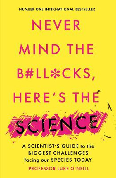 Never Mind the B#Ll*Cks, Here's the Science: A scientist's guide to the biggest challenges facing our species today by Luke O'Neill