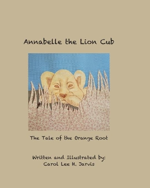 Annabelle the Lion Cub: Tale of the Orange Root by Carol Lee H Jarvis 9781722682002