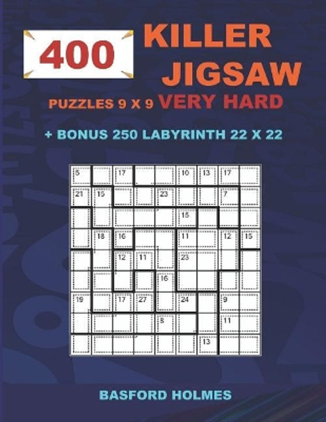 400 KILLER JIGSAW puzzles 9 x 9 VERY HARD + BONUS 250 LABYRINTH 22 x 22: Sudoku Very Hard level and Maze puzzle very hard levels by Basford Holmes 9781723977138