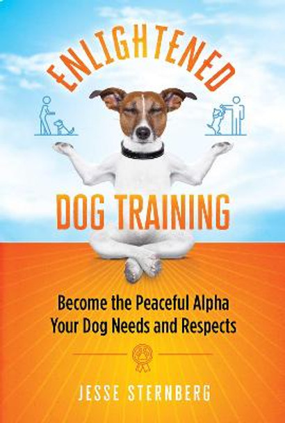 Enlightened Dog Training: Become the Peaceful Alpha Your Dog Needs and Respects by Jesse Sternberg