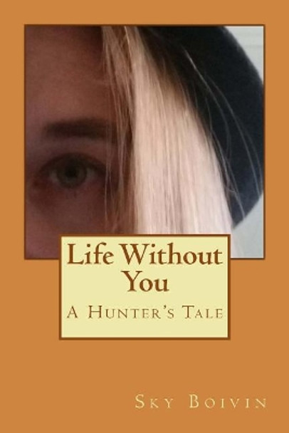 Life Without You: A Hunter's Tale by Sky Boivin 9781725509986