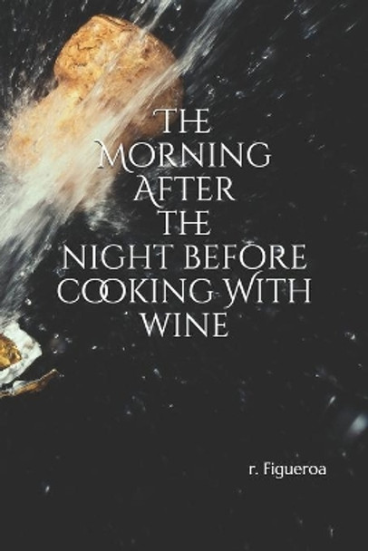 The Morning After the night before: cooking With wine by R Figueroa 9781725539730