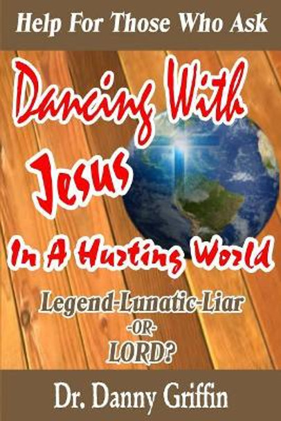 Dancing With Jesus In A Hurting World: Legend, Lunatic, Liar or LORD? by Danny Griffin 9781725927209