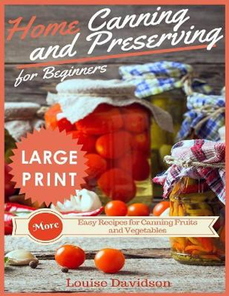 Home Canning and Preserving Recipes for Beginners ***large Print Edition***: More Easy Recipes for Canning Fruits and Vegetables by Louise Davidson 9781726070195
