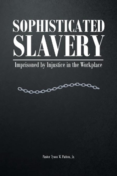 Sophisticated Slavery: Imprisoned by Injustice in the Workplace by Pastor Tyson W Patton, Jr 9781638143987