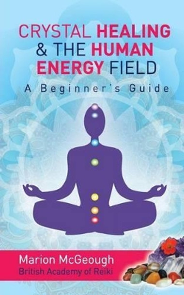 Crystal Healing & The Human Energy Field A Beginners Guide by Marion McGeough 9781493711444