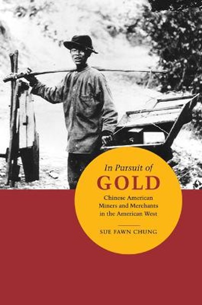 In Pursuit of Gold: Chinese American Miners and Merchants in the American West by Sue Fawn Chung