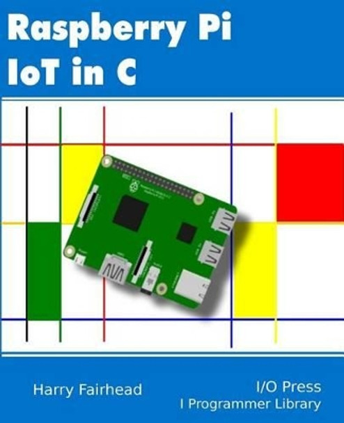 Raspberry Pi IoT In C by Harry Fairhead 9781871962468