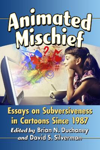 Animated Mischief: Essays on Subversiveness in Cartoons Since 1987 by Brian N. Duchaney 9781476663975