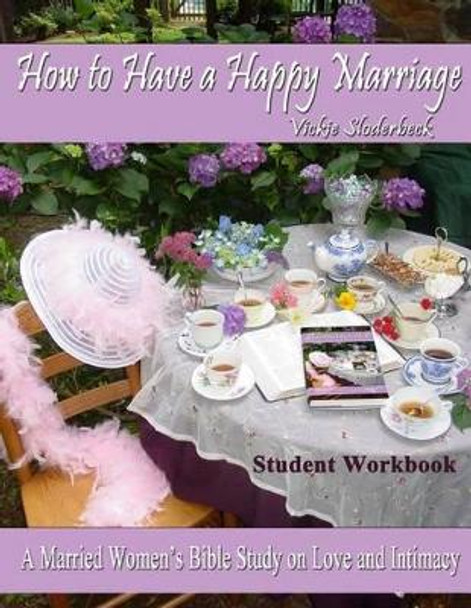 How to Have a Happy Marriage: Student Workbook: A Married Women's Bible Study on Love and Intimacy by Jim Sloderbeck MD 9781466371934