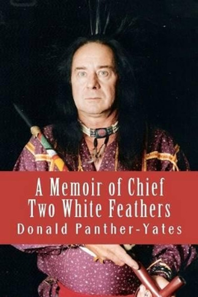 A Memoir of Chief Two White Feathers: Portrait of a Spiritual Practitioner by Donald N Panther-Yates 9781467963428