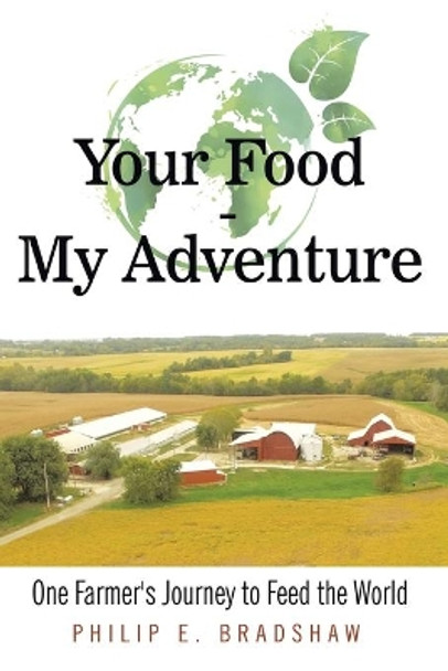 Your Food - My Adventure: One Farmer's Journey to Feed the World by Philip E Bradshaw 9781480879515