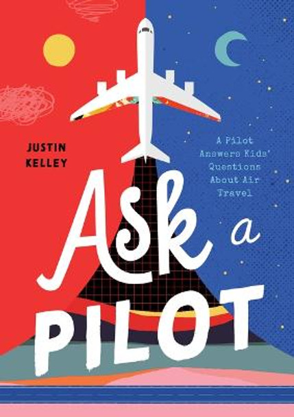 Ask a Pilot: Answers to Kid's Top Questions about Flying by Justin Kelley