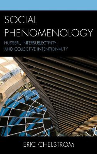 Social Phenomenology: Husserl, Intersubjectivity, and Collective Intentionality by Eric S. Chelstrom 9780739173084