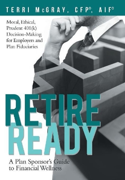 Retire Ready: A Plan Sponsor's Guide to Financial Wellness by Terri McGray Cfp(r) Aif(r) 9781480873735