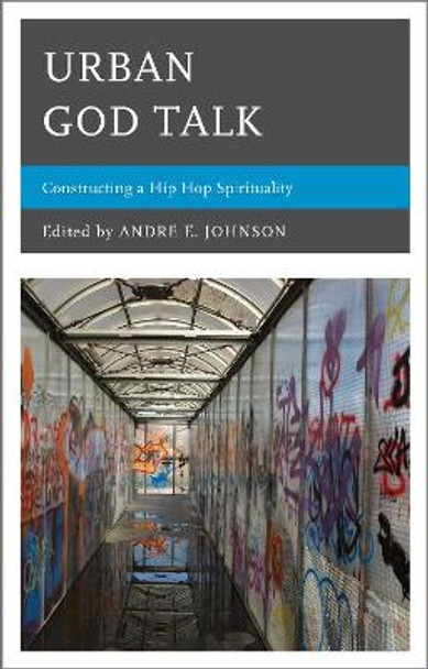 Urban God Talk: Constructing a Hip Hop Spirituality by Andre E. Johnson 9780739168295