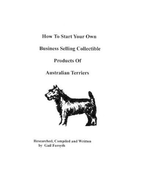 How To Start Your Own Business Selling Collectible Products Of Australian Terriers by Gail Forsyth 9781438220970