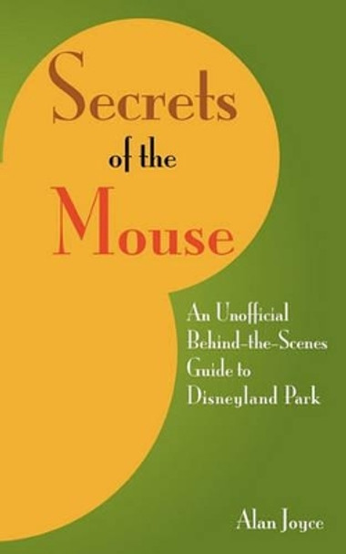 Secrets Of The Mouse: An Unofficial Behind-The-Scenes Guide To Disneyland Park by Alan Joyce 9781438290942