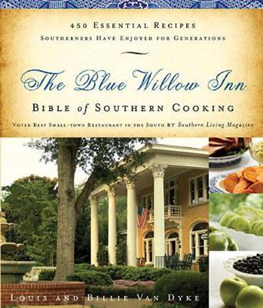 The Blue Willow Inn Bible of Southern Cooking: 450 Essential Recipes Southerners Have Enjoyed for Generations by Louis Van Dyke 9781401604073