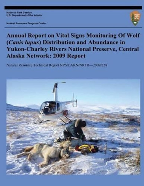 Annual Report on Vital Signs Monitoring Of Wolf (Canis lupus) Distribution and Abundance in Yukon-Charley Rivers National Preserve, Central Alaska Network: 2009 Report by U S Department O National Park Service 9781494421625