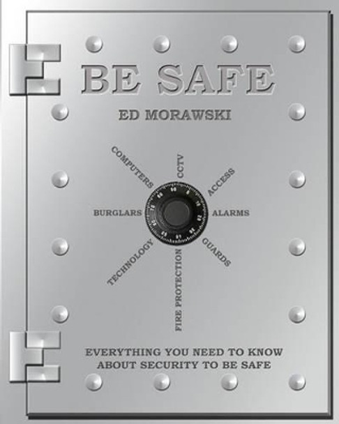 Be Safe: Everything You Need to Know about Security by Ed Morawski 9781440410420