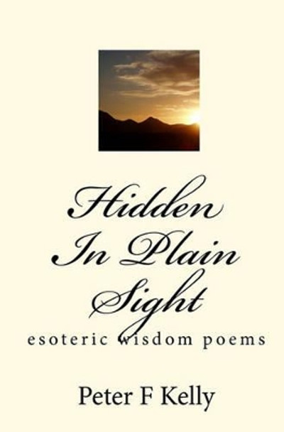 Hidden In Plain Sight: esoteric wisdom poems by Peter F Kelly 9781449580445