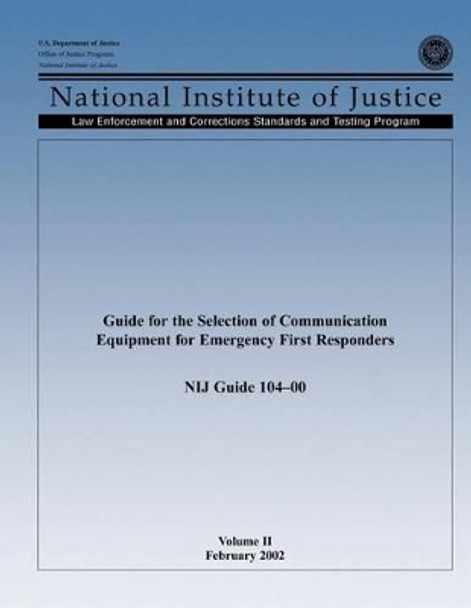 Guide for the Selection of Communication Equipment for Emergency First Responders (Volume II) by Office of Justice Programs 9781494213985