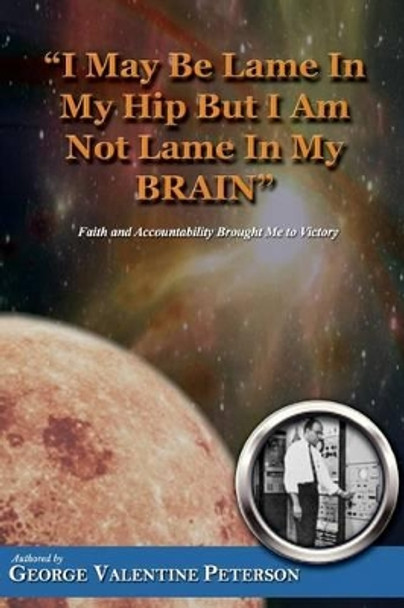 &quot;I may be lame in my hip but I am not lame in my brain&quot; by George Valentine Peterson 9781494447434