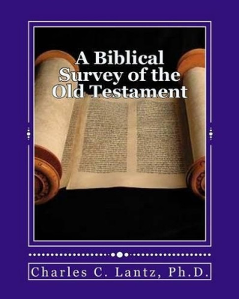 A Biblical Survey of the Old Testament: A Brief and Concise Guide to Understanding the Old Testament by Dr Charles Craig Lantz 9781470109332